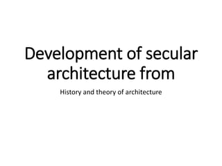 Development of secular
architecture from
History and theory of architecture
 