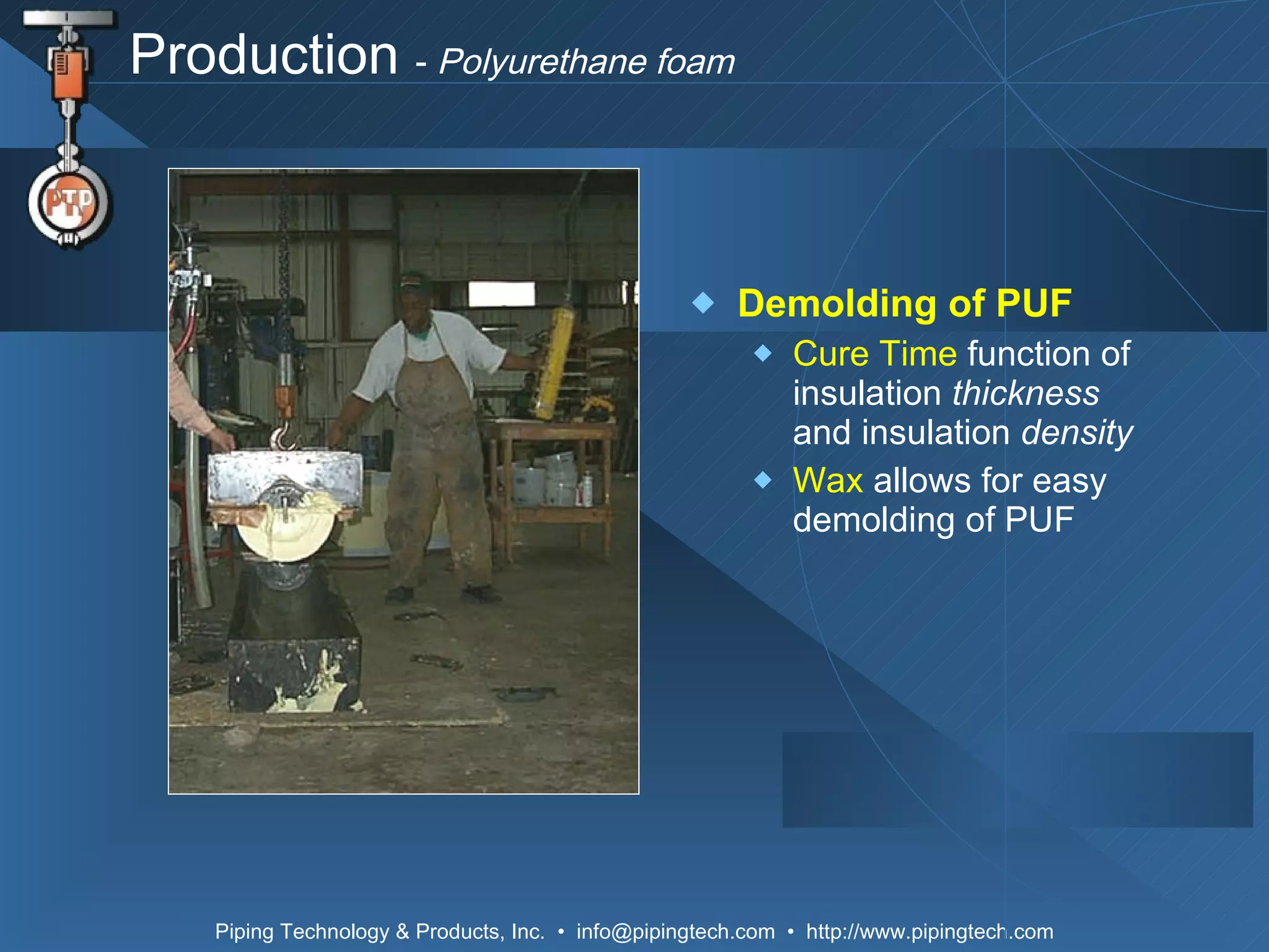 Production  -  Polyurethane foam Demolding of PUF Cure Time   function of insulation  thickness  and insulation  density Wax  allows for easy demolding of PUF 