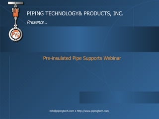 Pre-insulated Pipe Supports Webinar PIPING TECHNOLOGY& PRODUCTS, INC. Presents… 