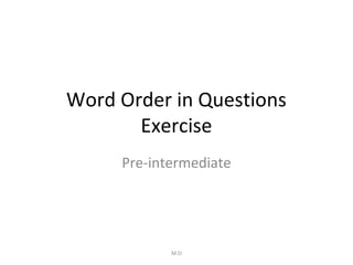 Word Order in Questions
Exercise
Pre-intermediate

M.O

 
