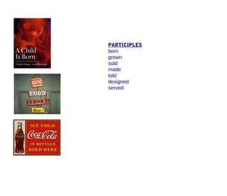 PARTICIPLES
born
grown
sold
made
told
designed
served
 