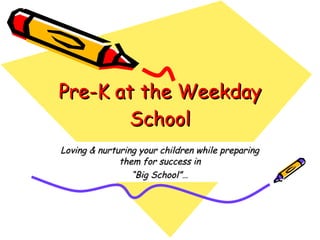 Pre-K at the Weekday School Loving & nurturing your children while preparing them for success in “ Big School”… 