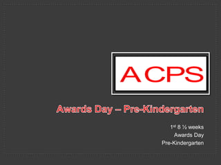 ACPS
1st 8 ½ weeks
Awards Day
Pre-Kindergarten

 