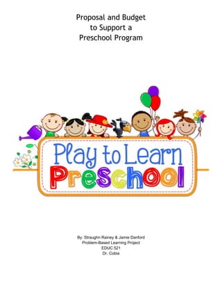 Proposal and Budget
to Support a
Preschool Program
By: Straughn Rainey & Jamie Danford
Problem-Based Learning Project
EDUC 521
Dr. Cobia
 