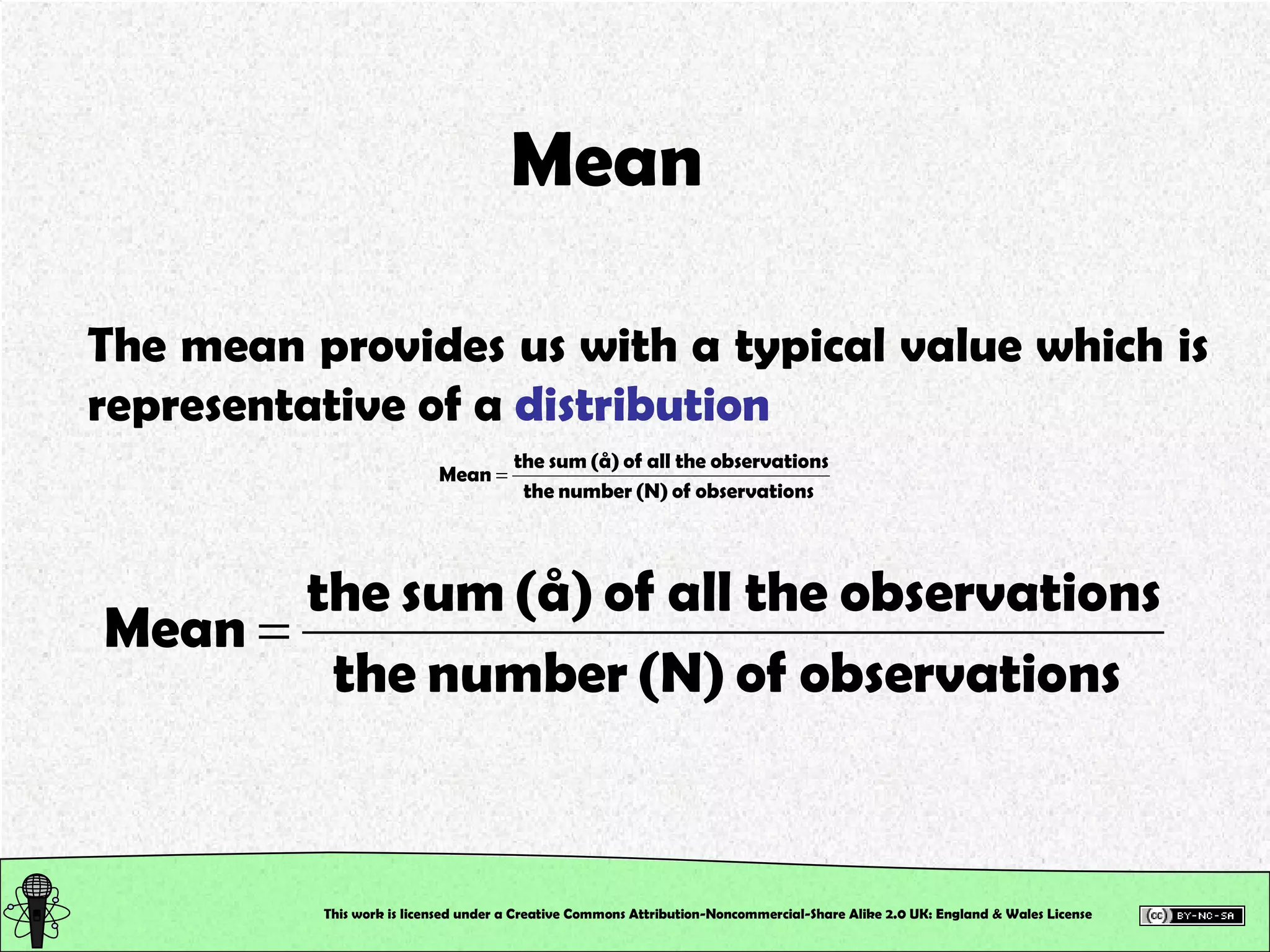 This work is licensed under a Creative Commons Attribution-Noncommercial-Share Alike 2.0 UK: England & Wales License   Mean  The mean provides us with a typical value which is  representative of a  distribution   
