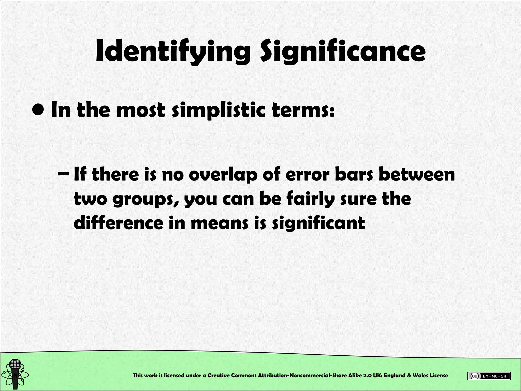 Identifying Significance In the most simplistic terms: If there is no overlap of error bars between two groups, you can be fairly sure the difference in means is significant  This work is licensed under a Creative Commons Attribution-Noncommercial-Share Alike 2.0 UK: England & Wales License   