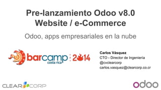 Pre-lanzamiento Odoo v8.0
Website / e-Commerce
Odoo, apps empresariales en la nube
Carlos Vásquez
CTO - Director de Ingeniería
@cvclearcorp
carlos.vasquez@clearcorp.co.cr
 