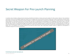 Eularis ©2014 www.eularis.com 
In another case of analytics aiding pre-launch planning, AstraZeneca decided to conduct pre-launch analytics for their product, Nexium. This included an examination of the core messages having most impact for the category and the promotional activities having most impact on physicians’ behavior when prescribing. The brand team conducted the Eularis Analytics in several time periods prior to launch and, thereafter, at 6 monthly intervals. In conducting these analytics in time periods pre-launch, the brand team was able to understand the vulnerabilities of its competitors and position itself in the best possible way. The team also understood the core brand market share potential based on its own clinical trial results, which were input into the System. It was then able to focus on positioning messages with potential to give most marked increase in market share and plan its marketing effort to match the areas recommended by the analytics for maximum growth. As a result, the brand had a 3.3% market share at launch and a strong growth pattern as shown below. This is an example of an excellent profile of the brand just after launch, after using Eularis’ Analytics System to determine vulnerabilities in competitor drugs prior to launch of the brand. 
Secret Weapon For Pre-Launch Planning 
20 
For the full report, please visit: www.eularis.com or email us at contact@eularis.com  