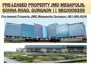 PRE-LEASED PROPERTY JMD MEGAPOLIS,
SOHNA ROAD, GURGAON || 9810009339
 