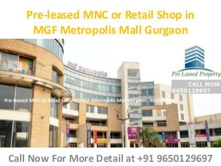 Pre-leased MNC or Retail Shop in
MGF Metropolis Mall Gurgaon
Call Now For More Detail at +91 9650129697
 