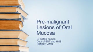 Pre-malignant
Lesions of Oral
Mucosa
Dr Safika Zaman
Dept of ENT and HNS
RKMSP, VIMS
 