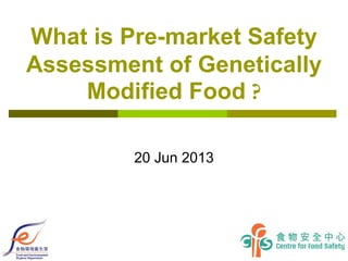 1
What is Pre-market Safety
Assessment of Genetically
Modified Food ?
20 Jun 2013
 