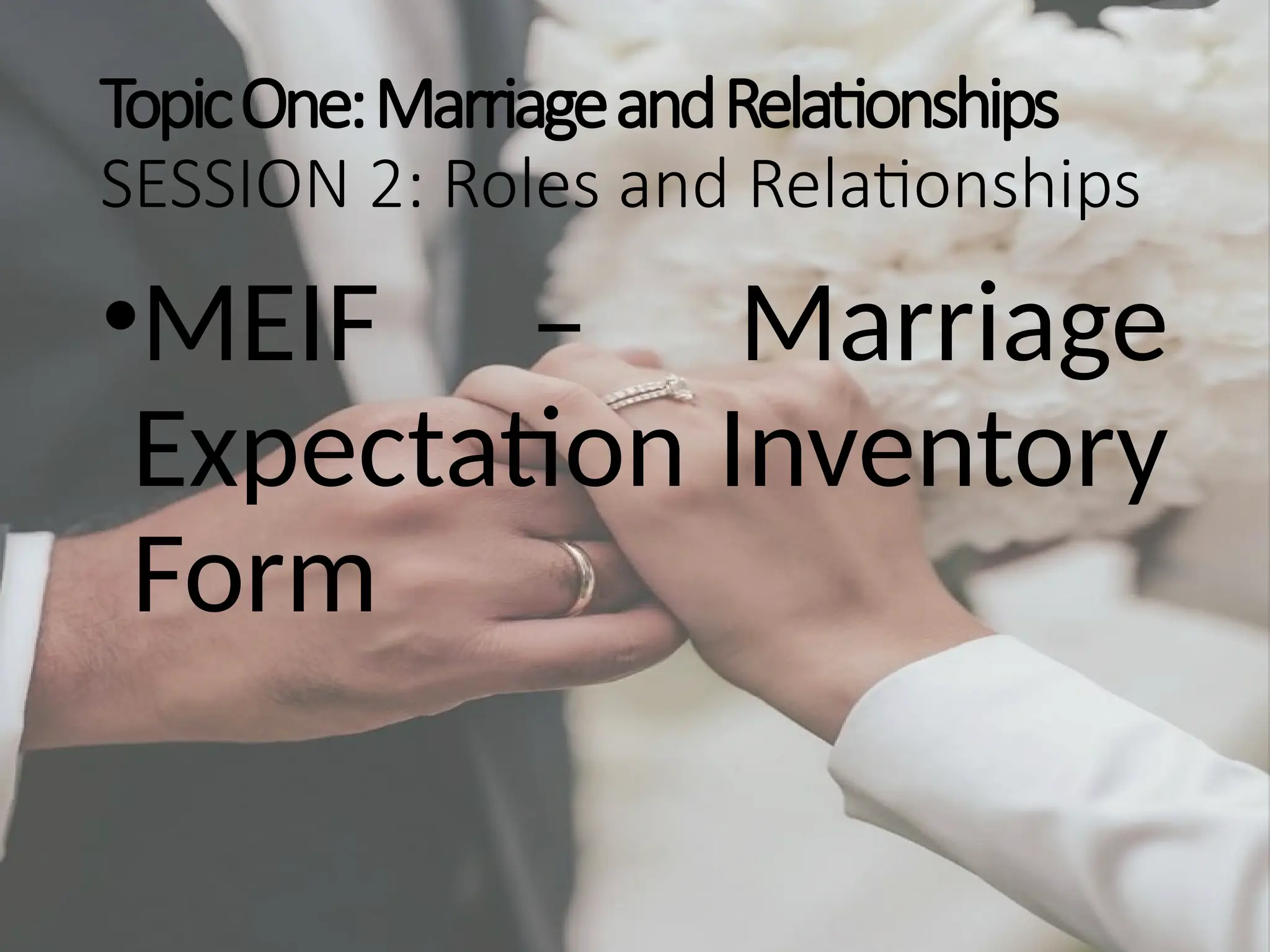 TopicOne:MarriageandRelationships
SESSION 2: Roles and Relationships
•MEIF – Marriage
Expectation Inventory
Form
 