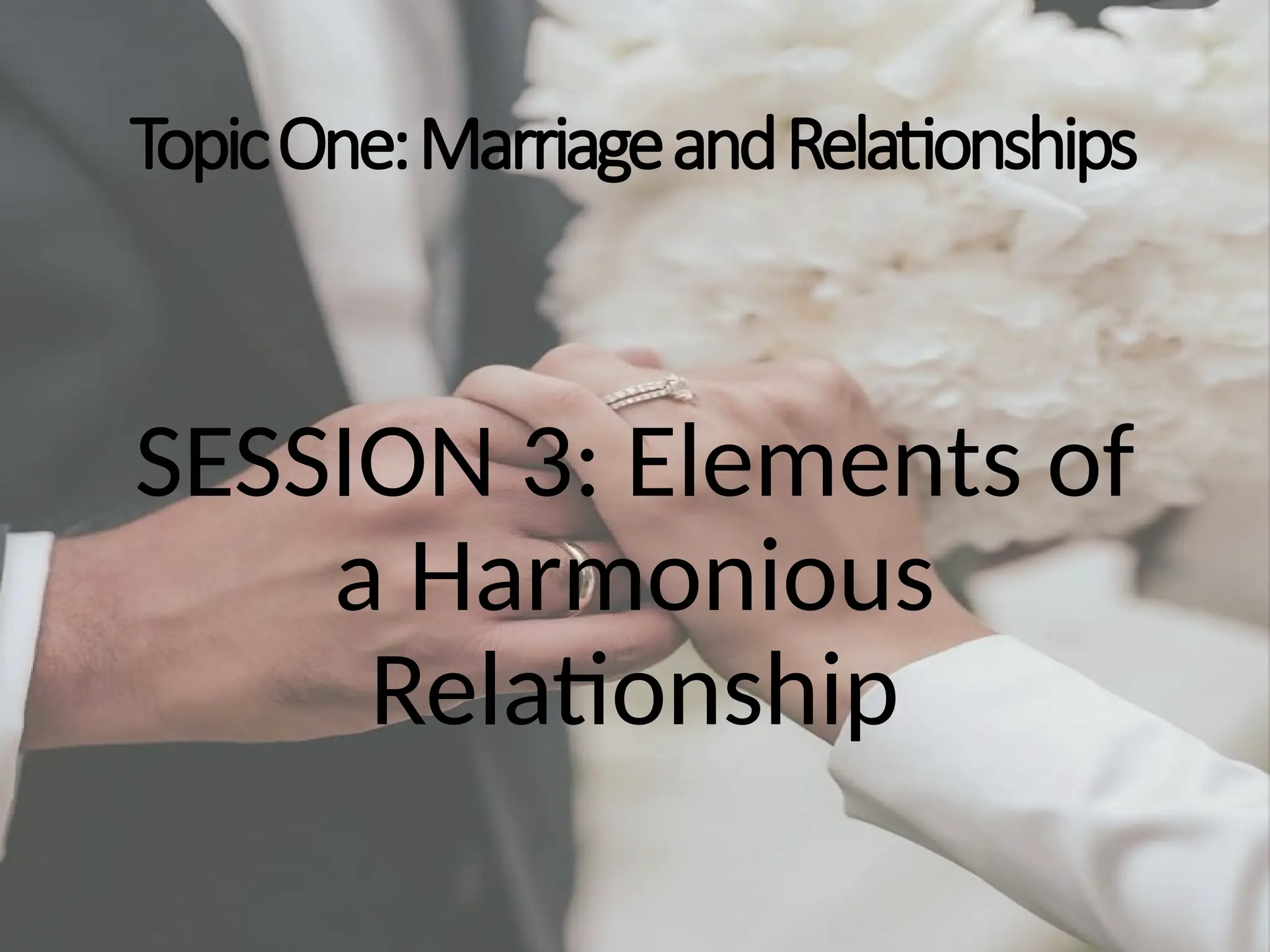 TopicOne:MarriageandRelationships
SESSION 3: Elements of
a Harmonious
Relationship
 