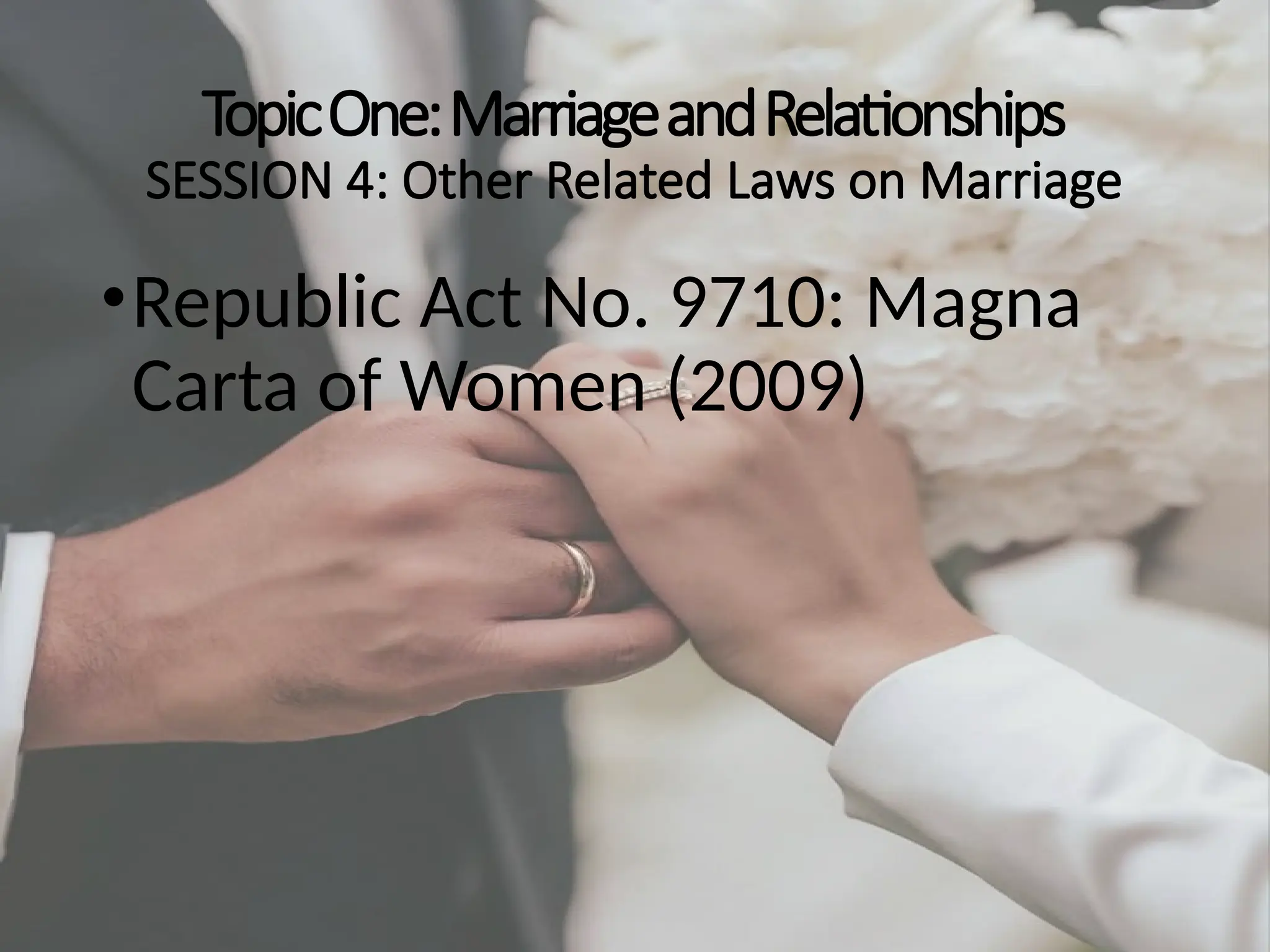 TopicOne:MarriageandRelationships
SESSION 4: Other Related Laws on Marriage
•Republic Act No. 9710: Magna
Carta of Women (2009)
 