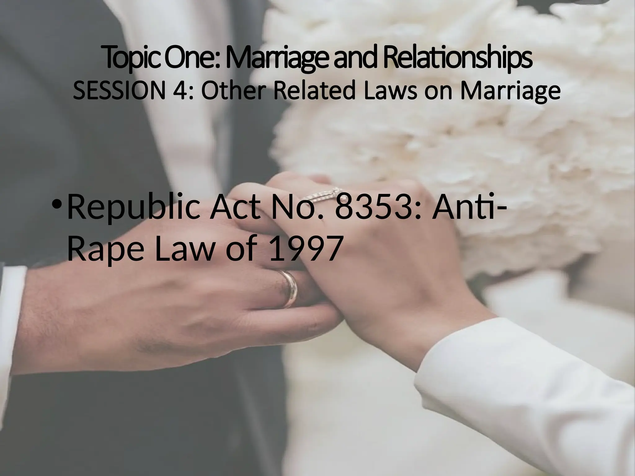 TopicOne:MarriageandRelationships
SESSION 4: Other Related Laws on Marriage
•Republic Act No. 8353: Anti-
Rape Law of 1997
 