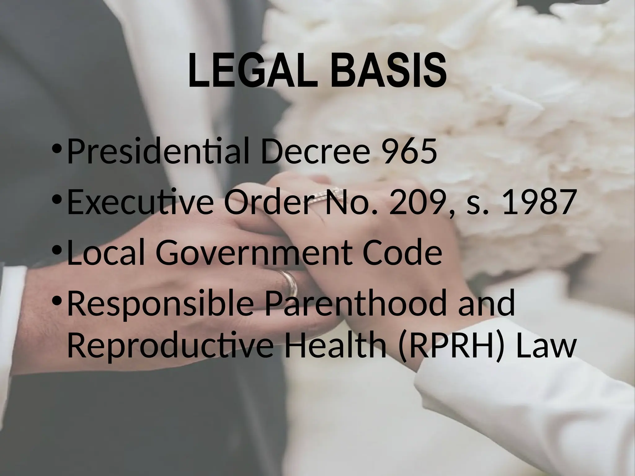LEGAL BASIS
•Presidential Decree 965
•Executive Order No. 209, s. 1987
•Local Government Code
•Responsible Parenthood and
Reproductive Health (RPRH) Law
 