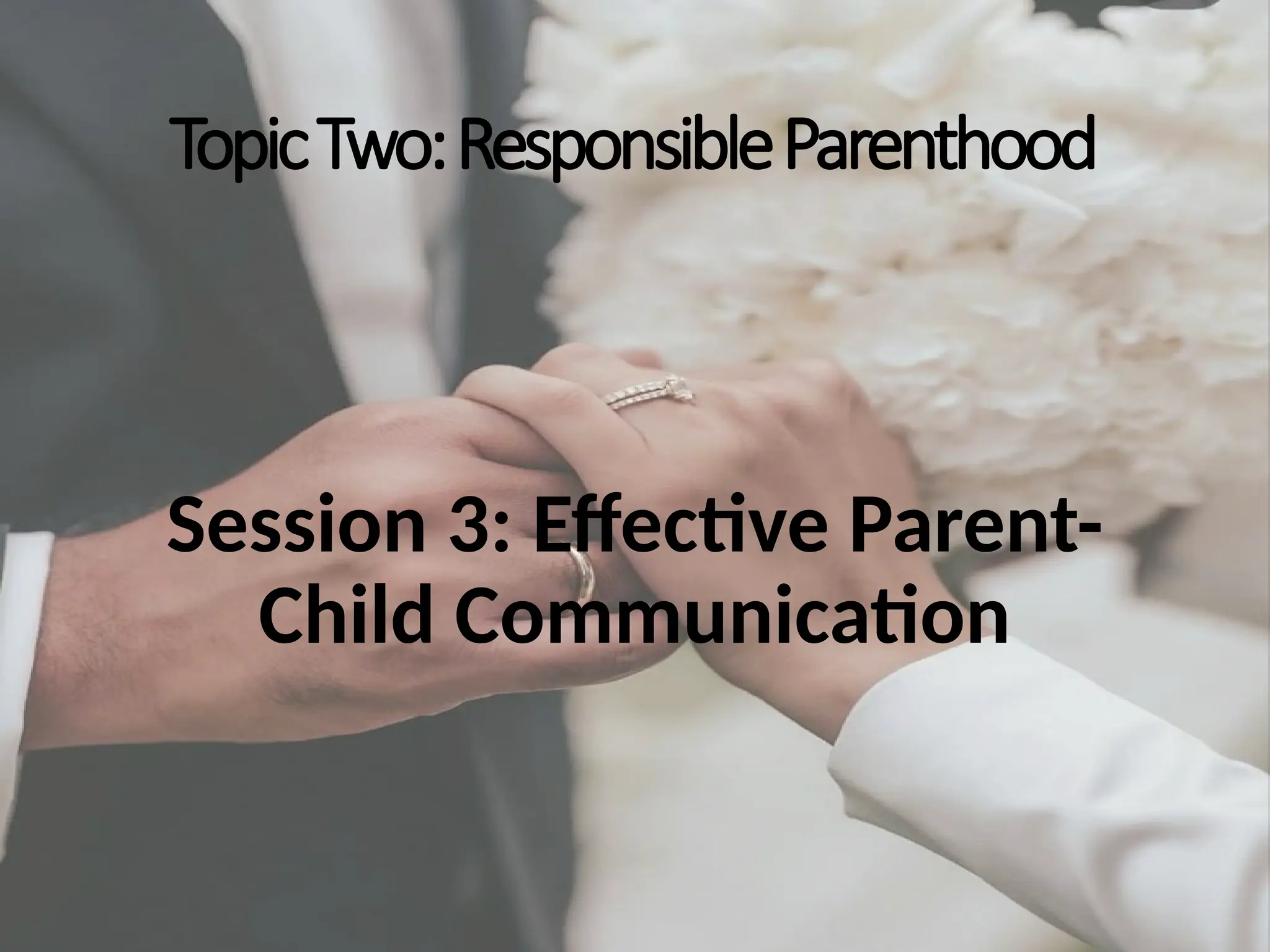TopicTwo:ResponsibleParenthood
Session 3: Effective Parent-
Child Communication
 