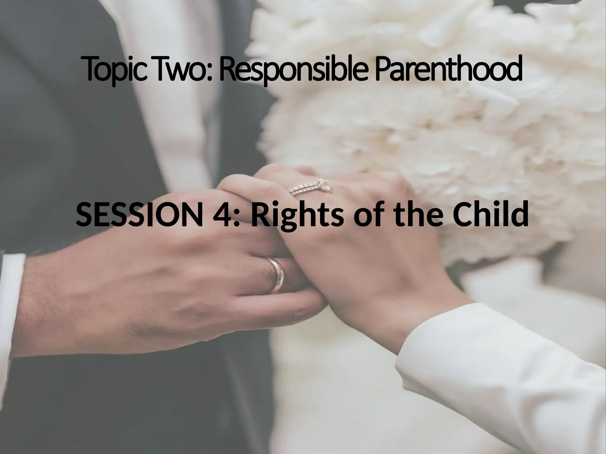 TopicTwo:ResponsibleParenthood
SESSION 4: Rights of the Child
 