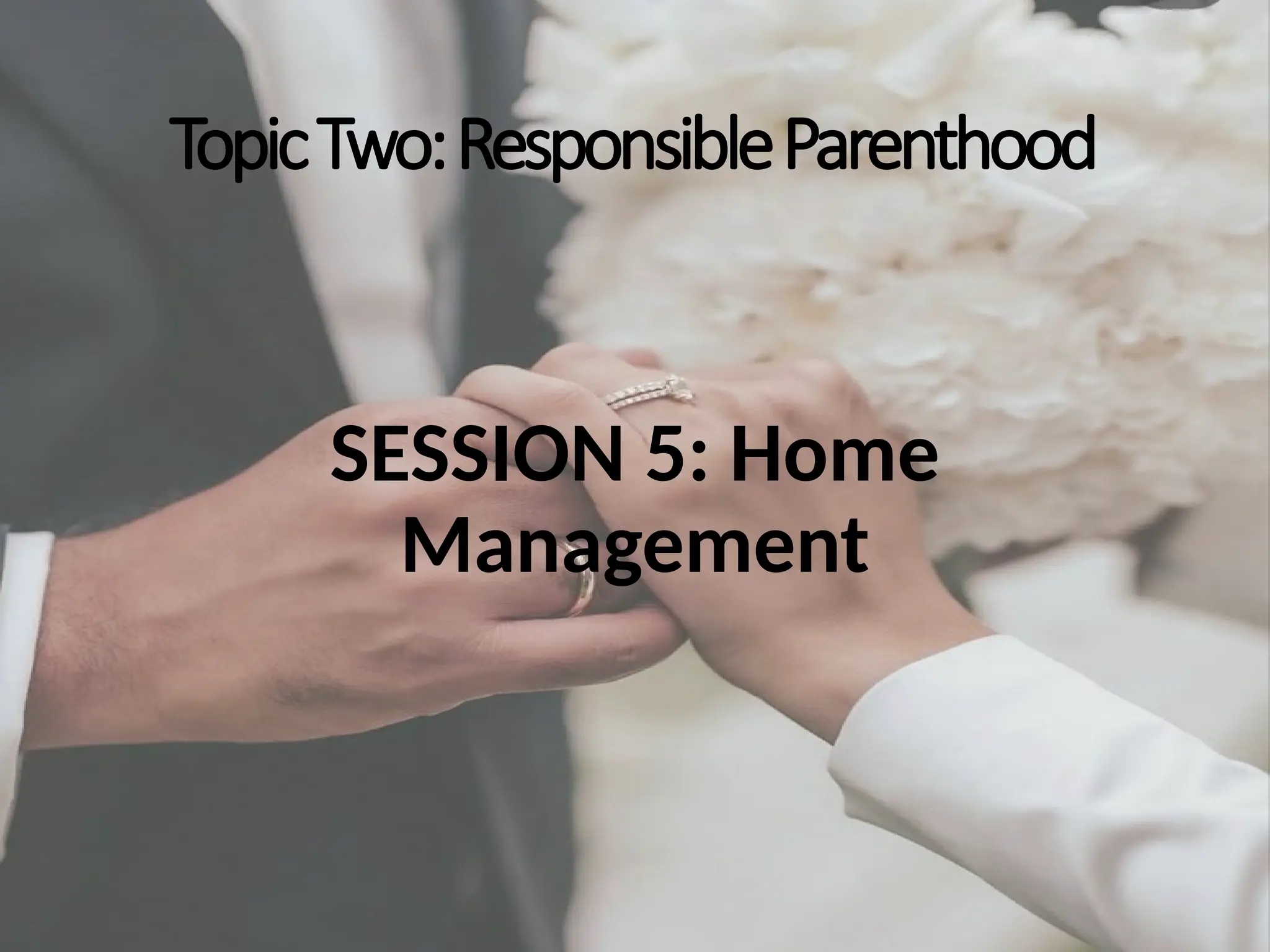TopicTwo:ResponsibleParenthood
SESSION 5: Home
Management
 