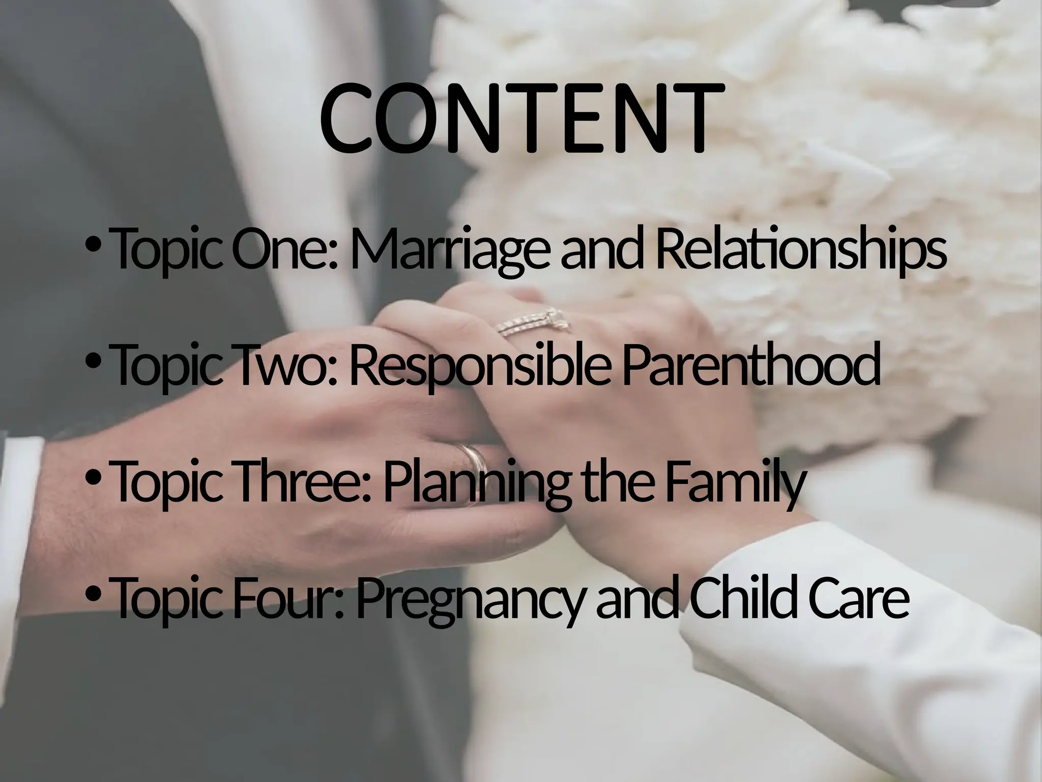 CONTENT
•TopicOne:MarriageandRelationships
•TopicTwo:ResponsibleParenthood
•TopicThree:PlanningtheFamily
•TopicFour:PregnancyandChildCare
 