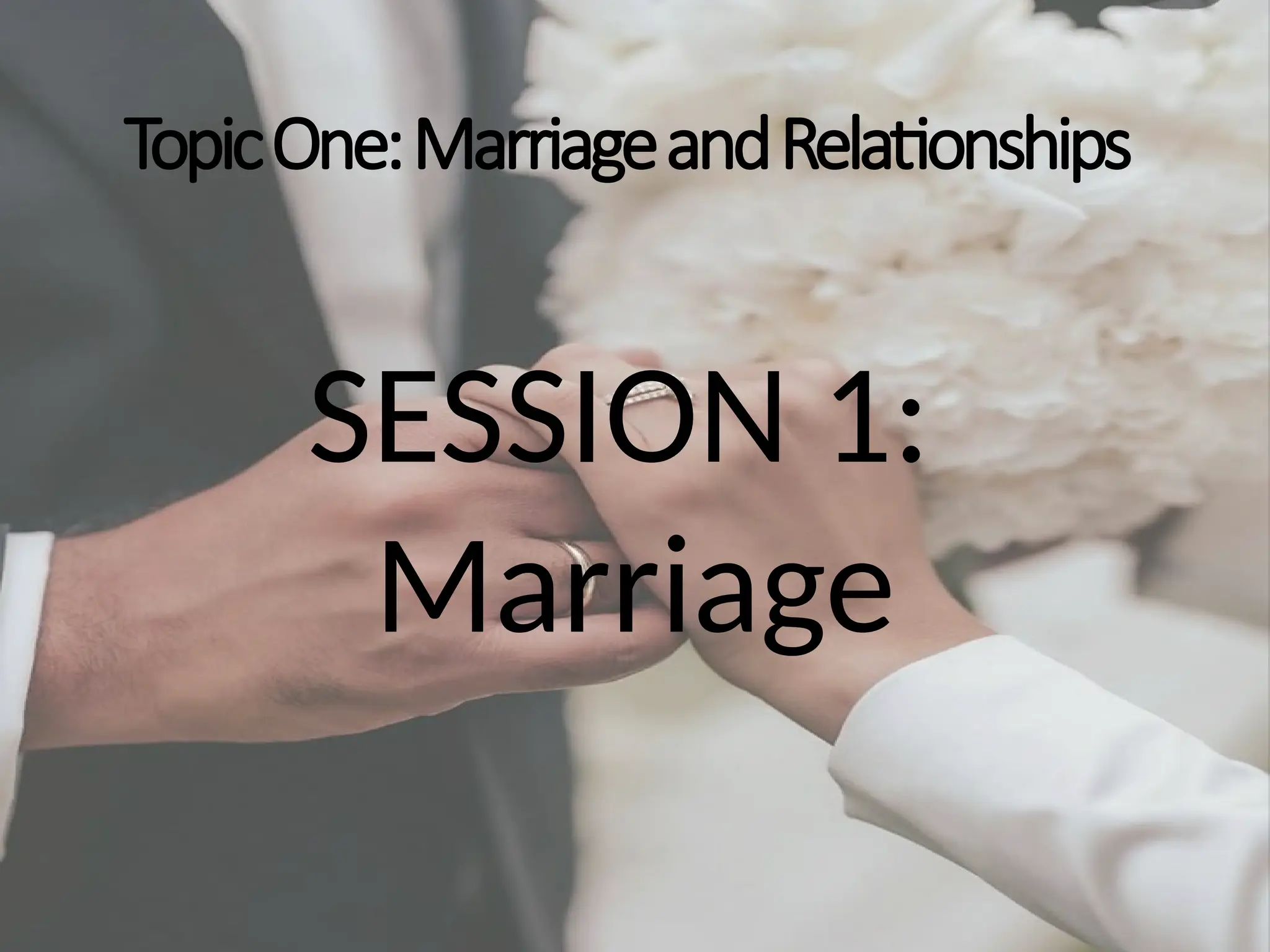 TopicOne:MarriageandRelationships
SESSION 1:
Marriage
 
