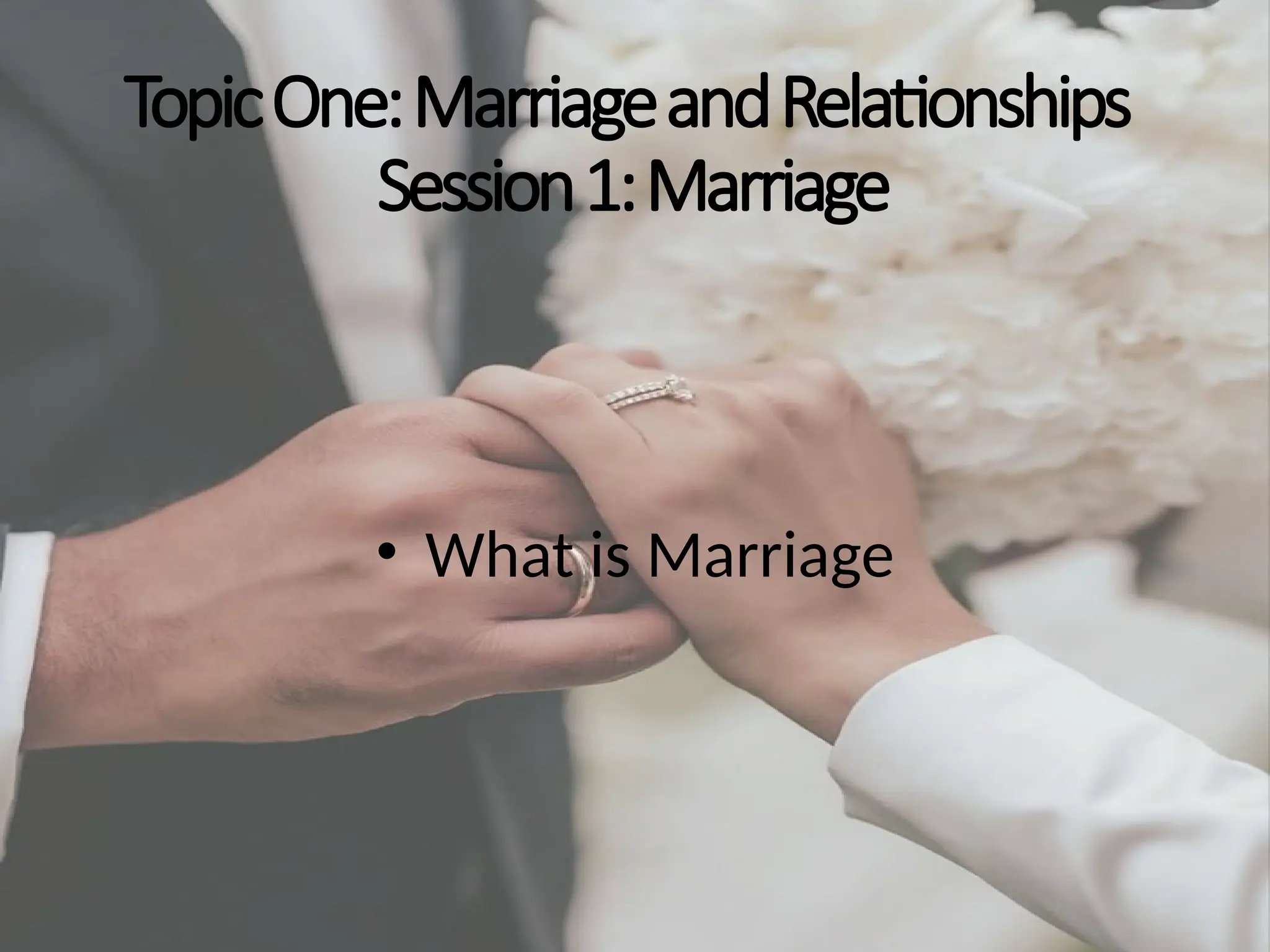 TopicOne:MarriageandRelationships
Session1:Marriage
• What is Marriage
 