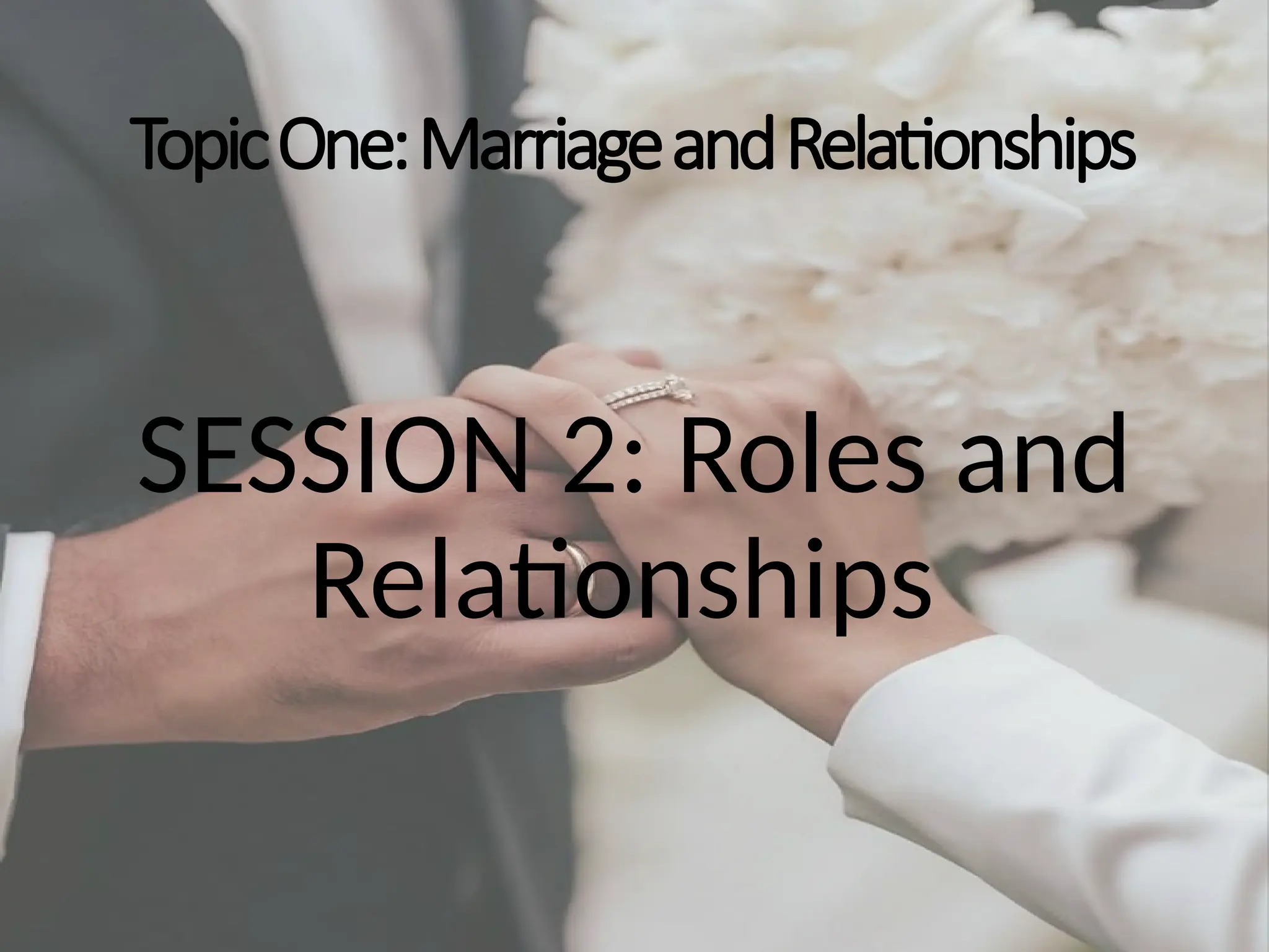 TopicOne:MarriageandRelationships
SESSION 2: Roles and
Relationships
 
