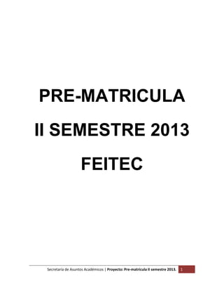 Secretaría de Asuntos Académicos | Proyecto: Pre-matrícula II semestre 2013. 1
PRE-MATRICULA
II SEMESTRE 2013
FEITEC
 