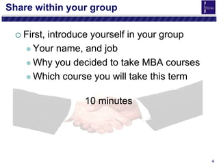 4
Share within your group
 First, introduce yourself in your group
 Your name, and job
 Why you decided to take MBA courses
 Which course you will take this term
10 minutes
 