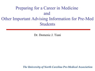 Preparing for a Career in Medicine 
and 
Other Important Advising Information for Pre-Med 
Students 
Dr. Domenic J. Tiani 
The University of North Carolina Pre-Medical Association 
 