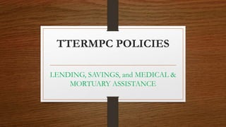 LENDING, SAVINGS, and MEDICAL &
MORTUARY ASSISTANCE
TTERMPC POLICIES
 