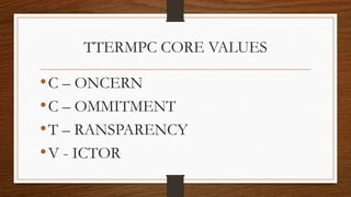 TTERMPC CORE VALUES
•C – ONCERN
•C – OMMITMENT
•T – RANSPARENCY
•V - ICTOR
 