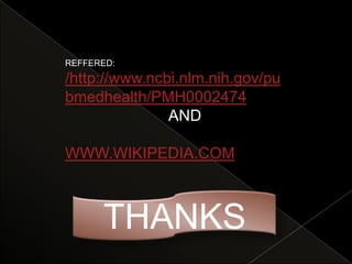 REFFERED:
/http://www.ncbi.nlm.nih.gov/pu
bmedhealth/PMH0002474
               AND

WWW.WIKIPEDIA.COM



      THANKS
 