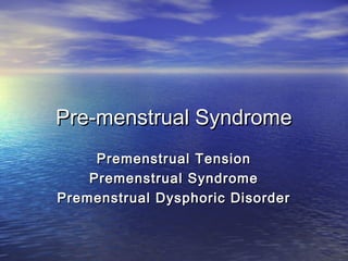 Pre-menstrual SyndromePre-menstrual Syndrome
Premenstrual TensionPremenstrual Tension
Premenstrual SyndromePremenstrual Syndrome
Premenstrual Dysphoric DisorderPremenstrual Dysphoric Disorder
 