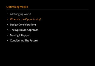 Optimising Mobile
•  A Changing World
•  Where is the Opportunity?
•  Design Considerations
•  The Optimum Approach
•  Making It Happen
•  Considering The Future
 