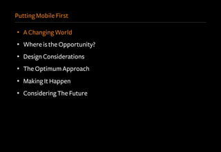 Putting Mobile First
•  A Changing World
•  Where is the Opportunity?
•  Design Considerations
•  The Optimum Approach
•  Making It Happen
•  Considering The Future
 