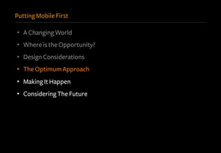 Putting Mobile First
•  A Changing World
•  Where is the Opportunity?
•  Design Considerations
•  The Optimum Approach
•  Making It Happen
•  Considering The Future
 