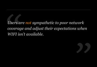 ”
“Users are not sympathetic to poor network
coverage and adjust their expectations when
WIFI isn’t available.
 