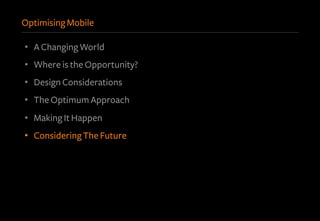 Optimising Mobile
•  A Changing World
•  Where is the Opportunity?
•  Design Considerations
•  The Optimum Approach
•  Making It Happen
•  Considering The Future
 