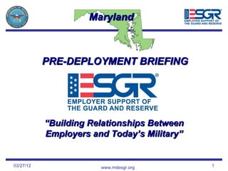Maryland



           PRE-DEPLOYMENT BRIEFING




           “Building Relationships Between
           Employers and Today’s Military”


03/27/12               www.mdesgr.org        1
 
