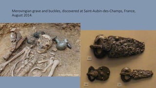 Merovingian grave and buckles, discovered at Saint-Aubin-des-Champs, France,
August 2014.
 