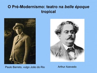 O Pré-Modernismo: teatro na  belle époque  tropical Paulo Barreto, vulgo João do Rio Arthur Azevedo 
