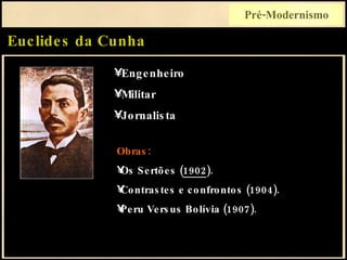 Euclides da Cunha Pré-Modernismo Obras: Os Sertões ( 1902 ). Contrastes e confrontos (1904). Peru Versus Bolívia (1907). Engenheiro Militar Jornalista 