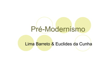 Pré-Modernismo
Lima Barreto & Euclides da Cunha
 