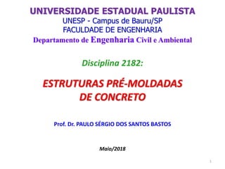 Disciplina 2182:
ESTRUTURAS PRÉ-MOLDADAS
DE CONCRETO
Prof. Dr. PAULO SÉRGIO DOS SANTOS BASTOS
Maio/2018
UNIVERSIDADE ESTADUAL PAULISTA
UNESP - Campus de Bauru/SP
FACULDADE DE ENGENHARIA
Departamento de Engenharia Civil e Ambiental
1
 