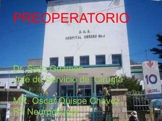 PREOPERATORIO
Dr. Sixto Guzmán
Jefe de Servicio de Cirugía
MR. Oscar Quispe Chávez
R1 Neurocirugía
 