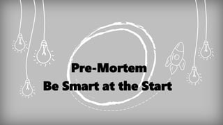 Pre-Mortem
Be Smart at the Start
 