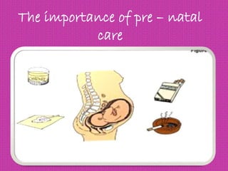 The importance of pre – natal
care
 