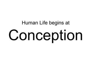 Human Life begins at
Conception
 